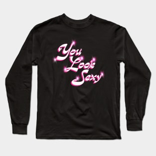 You look Sexy Long Sleeve T-Shirt